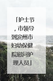 护士节，市领导到滨州市妇幼保健院慰问护理人员