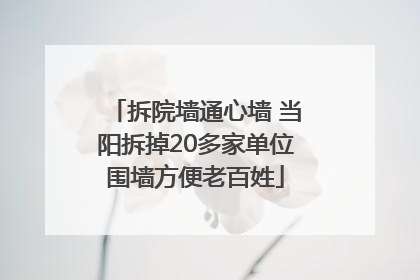 拆院墙通心墙 当阳拆掉20多家单位围墙方便老百姓