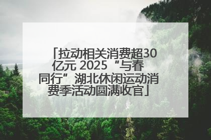 拉动相关消费超30亿元 2025“与春同行”湖北休闲运动消费季活动圆满收官