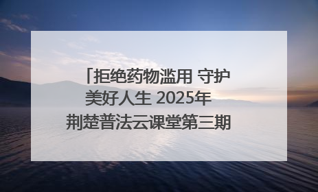 拒绝药物滥用 守护美好人生 2025年荆楚普法云课堂第三期在省女子强戒所开讲