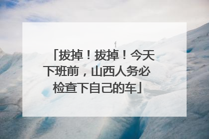 拔掉！拔掉！今天下班前，山西人务必检查下自己的车