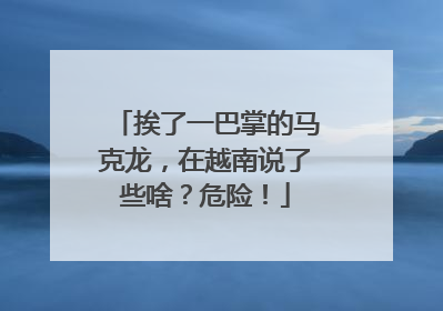 挨了一巴掌的马克龙，在越南说了些啥？危险！