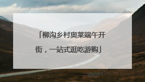 柳沟乡村奥莱端午开街，一站式逛吃游购