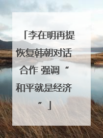 李在明再提恢复韩朝对话合作 强调“和平就是经济”