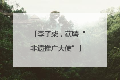 李子柒，获聘“非遗推广大使”