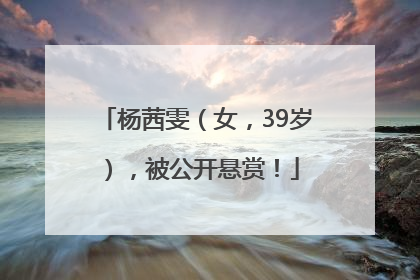 杨茜雯（女，39岁），被公开悬赏！
