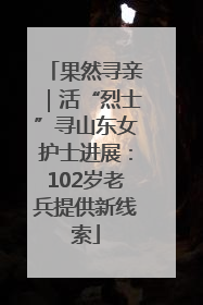 果然寻亲｜活“烈士”寻山东女护士进展：102岁老兵提供新线索