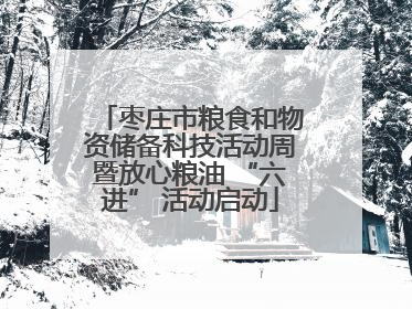 枣庄市粮食和物资储备科技活动周暨放心粮油 “六进” 活动启动