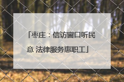 枣庄：信访窗口听民意 法律服务惠职工