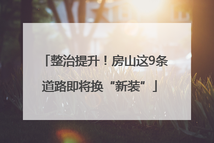 整治提升！房山这9条道路即将换“新装”