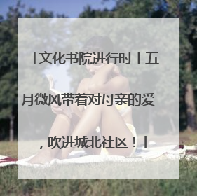 文化书院进行时丨五月微风带着对母亲的爱，吹进城北社区！