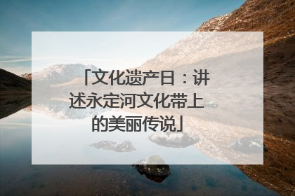 文化遗产日：讲述永定河文化带上的美丽传说
