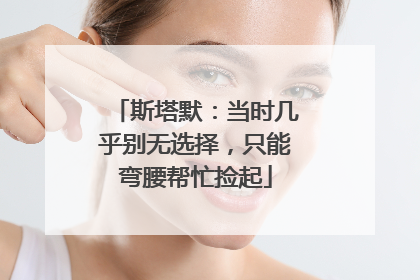 斯塔默：当时几乎别无选择，只能弯腰帮忙捡起