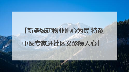 新疆城建物业贴心为民 特邀中医专家进社区义诊暖人心