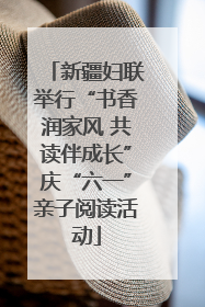 新疆妇联举行“书香润家风 共读伴成长”庆“六一”亲子阅读活动
