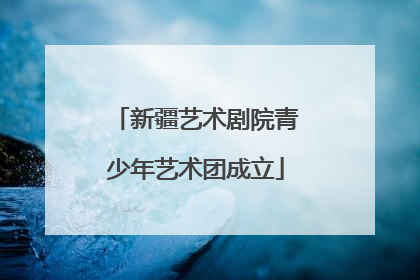 新疆艺术剧院青少年艺术团成立