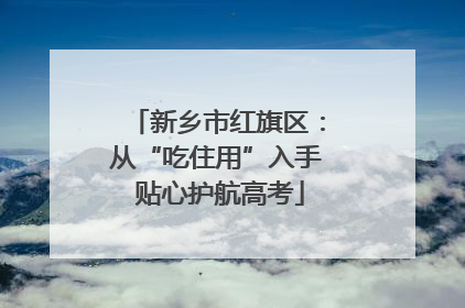 新乡市红旗区：从“吃住用”入手 贴心护航高考