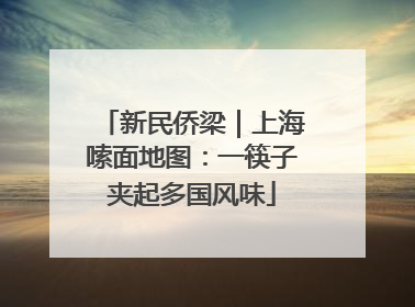 新民侨梁｜上海嗦面地图：一筷子夹起多国风味