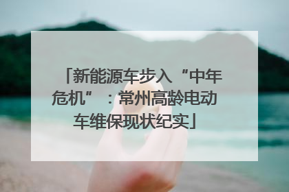 新能源车步入“中年危机”：常州高龄电动车维保现状纪实