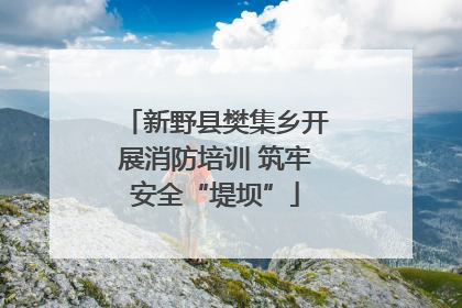 新野县樊集乡开展消防培训 筑牢安全“堤坝”