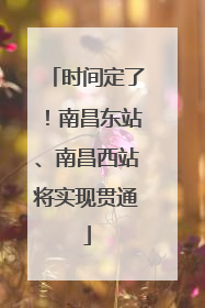 时间定了！南昌东站、南昌西站将实现贯通