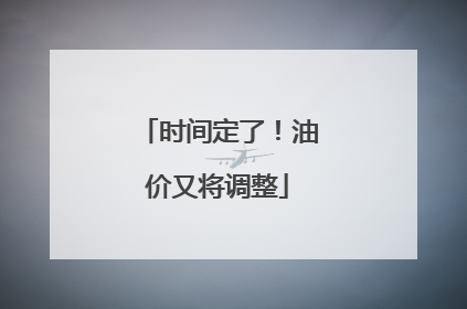 时间定了！油价又将调整