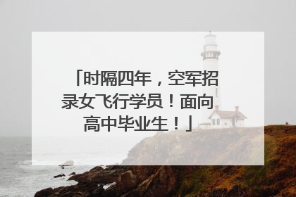 时隔四年，空军招录女飞行学员！面向高中毕业生！