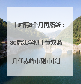 时隔8个月再履新：80后法学博士黄双燕升任赤峰市副市长