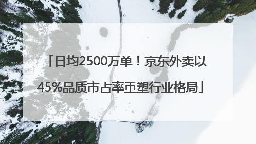 日均2500万单！京东外卖以45%品质市占率重塑行业格局