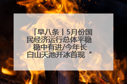 早八条丨5月份国民经济运行总体平稳 稳中有进/今年长白山天池开冰首现“文武双全”奇观