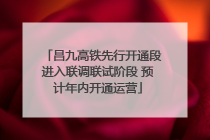 昌九高铁先行开通段进入联调联试阶段 预计年内开通运营