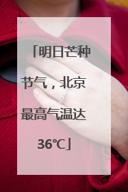 明日芒种节气，北京最高气温达36℃