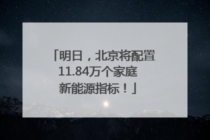 明日，北京将配置11.84万个家庭新能源指标！