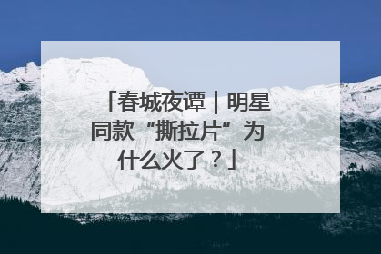 春城夜谭｜明星同款“撕拉片”为什么火了？