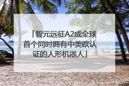 智元远征A2成全球首个同时拥有中美欧认证的人形机器人