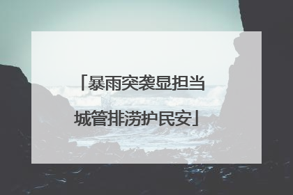 暴雨突袭显担当 城管排涝护民安