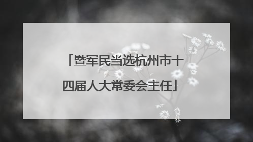 暨军民当选杭州市十四届人大常委会主任