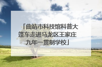 曲靖市科技馆科普大篷车走进马龙区王家庄九年一贯制学校