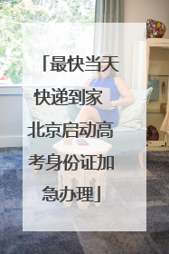 最快当天快递到家 北京启动高考身份证加急办理