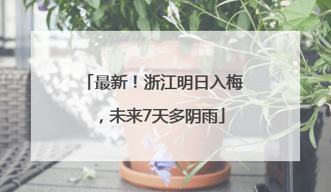 最新！浙江明日入梅，未来7天多阴雨