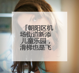 朝阳区机场街道新添儿童乐园，滑梯也是飞机造型