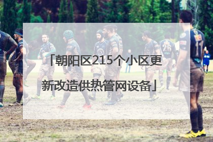 朝阳区215个小区更新改造供热管网设备