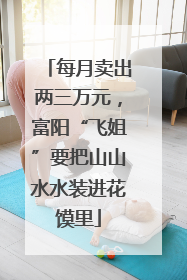 每月卖出两三万元，富阳“飞姐”要把山山水水装进花馍里