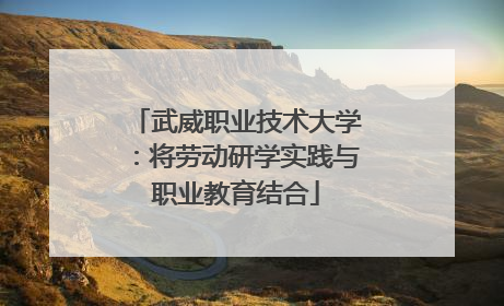 武威职业技术大学：将劳动研学实践与职业教育结合