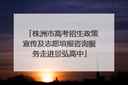 株洲市高考招生政策宣传及志愿填报咨询服务走进景弘高中