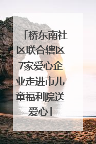 桥东南社区联合辖区7家爱心企业走进市儿童福利院送爱心