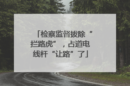 检察监督拔除“拦路虎”，占道电线杆“让路”了