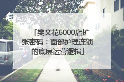 樊文花6000店扩张密码：面部护理连锁的底层运营逻辑