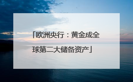欧洲央行：黄金成全球第二大储备资产