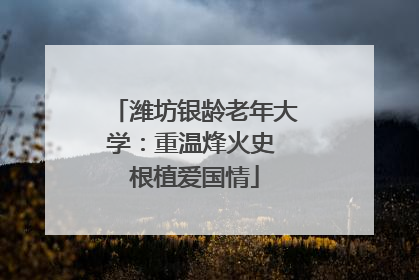 潍坊银龄老年大学：重温烽火史 根植爱国情